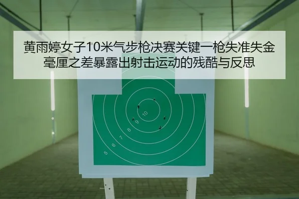 黄雨婷女子10米气步枪决赛关键一枪失准失金 毫厘之差暴露出射击运动的残酷与反思