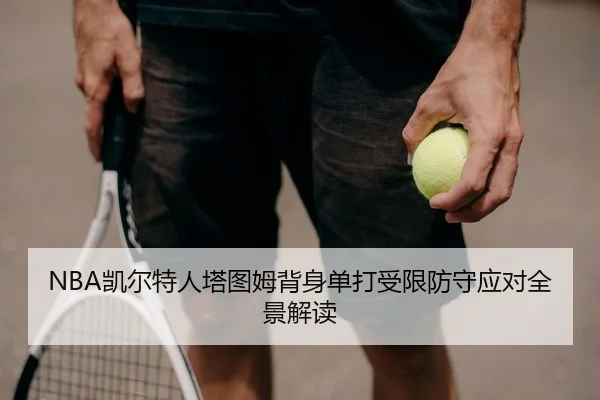 NBA凯尔特人塔图姆背身单打受限防守应对全景解读